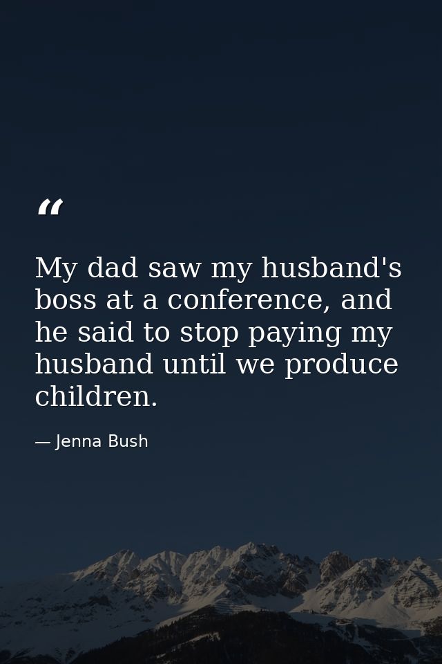 My dad saw my husband's boss at a conference, and he said to stop paying my husband until we produce children. — Jenna Bush