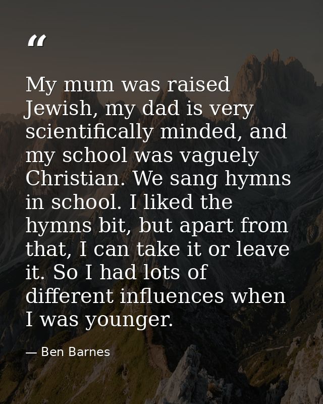 My mum was raised Jewish, my dad is very scientifically minded, and my school was vaguely Christian. We sang hymns in sc — Ben Barnes