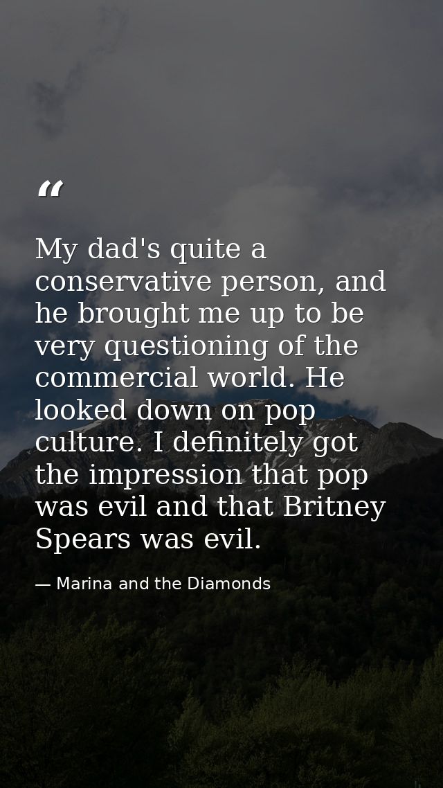 My dad's quite a conservative person, and he brought me up to be very questioning of the commercial world. He looked dow — Marina and the Diamonds