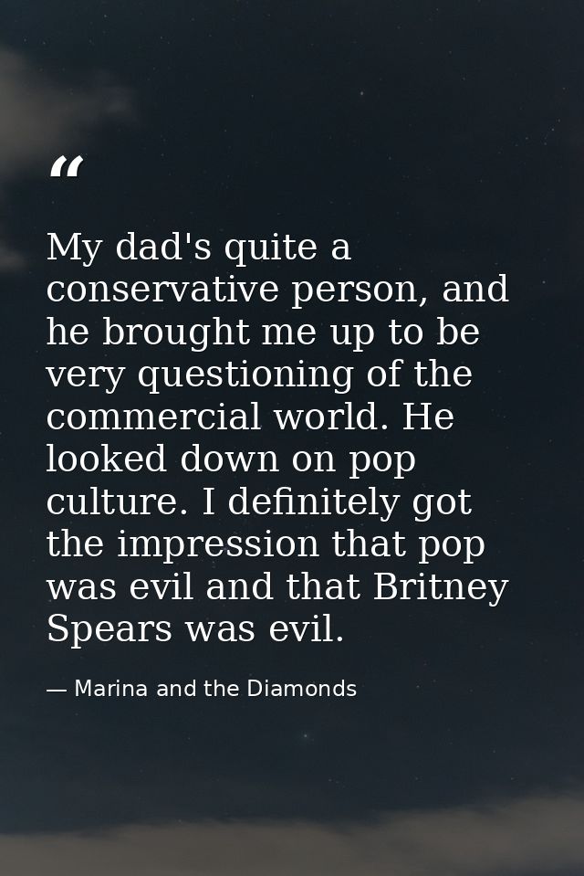 My dad's quite a conservative person, and he brought me up to be very questioning of the commercial world. He looked dow — Marina and the Diamonds
