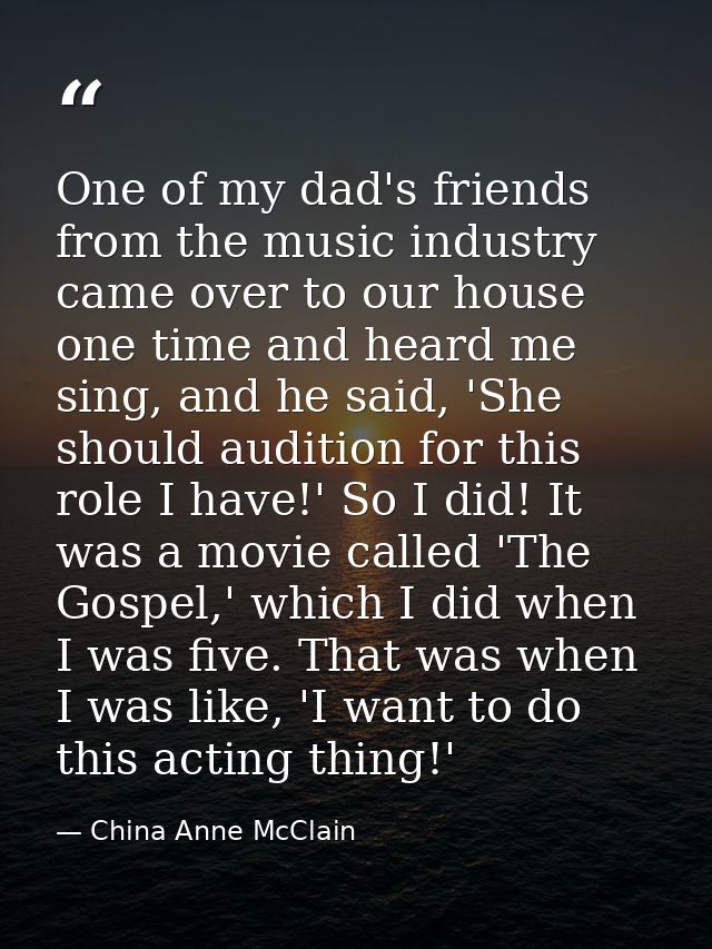 One of my dad's friends from the music industry came over to our house one time and heard me sing, and he said, 'She sho — China Anne McClain