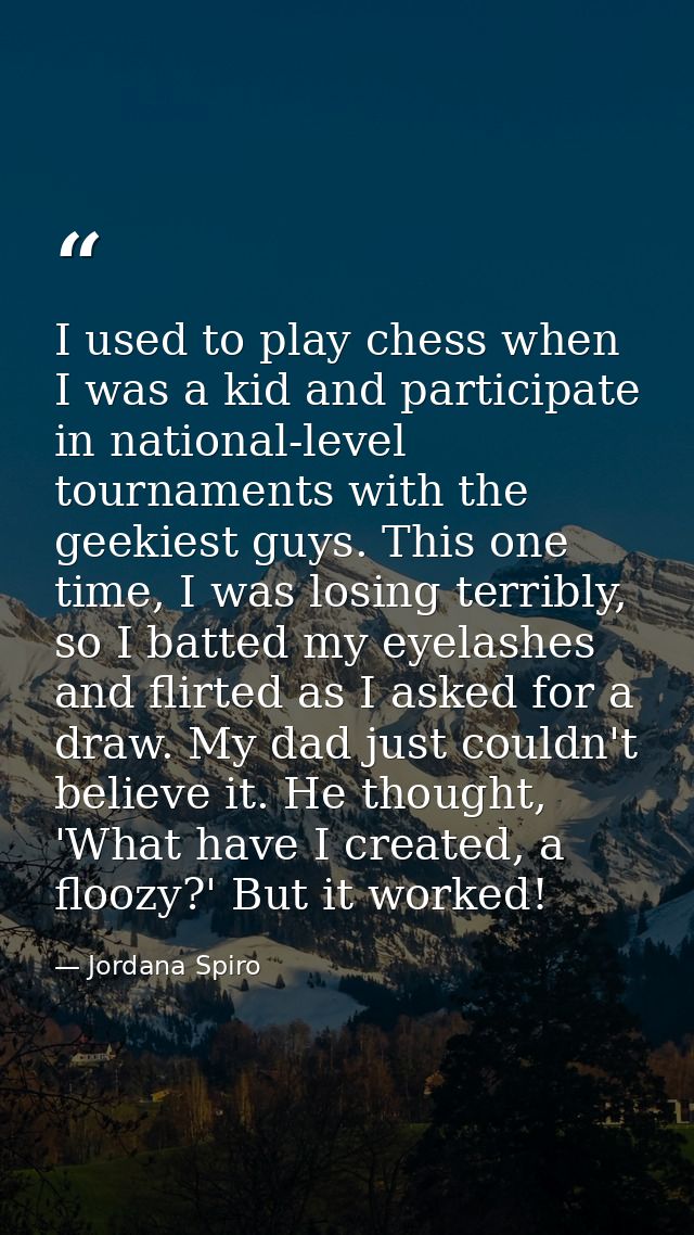 I used to play chess when I was a kid and participate in national-level tournaments with the geekiest guys. This one tim — Jordana Spiro
