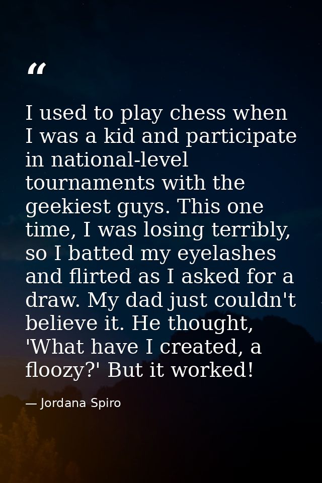 I used to play chess when I was a kid and participate in national-level tournaments with the geekiest guys. This one tim — Jordana Spiro