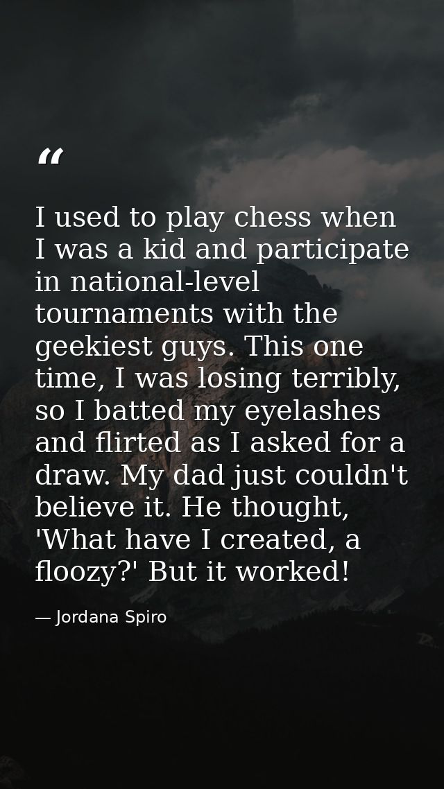 I used to play chess when I was a kid and participate in national-level tournaments with the geekiest guys. This one tim — Jordana Spiro