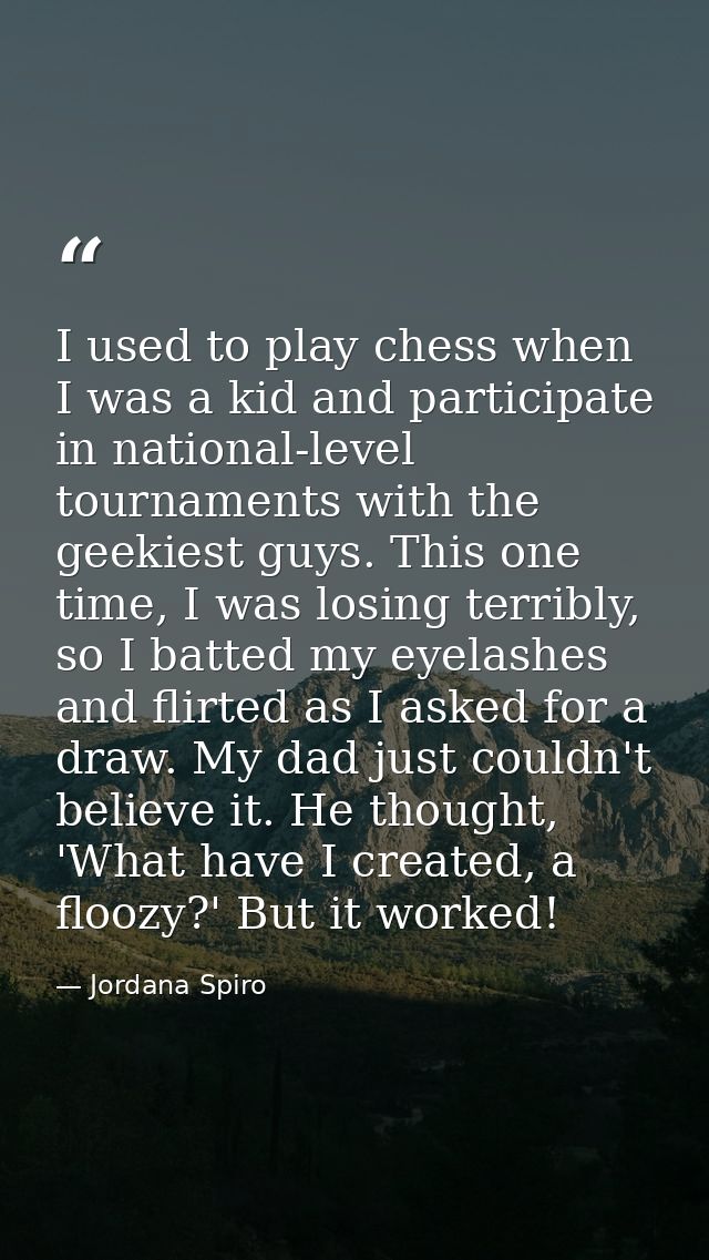 I used to play chess when I was a kid and participate in national-level tournaments with the geekiest guys. This one tim — Jordana Spiro