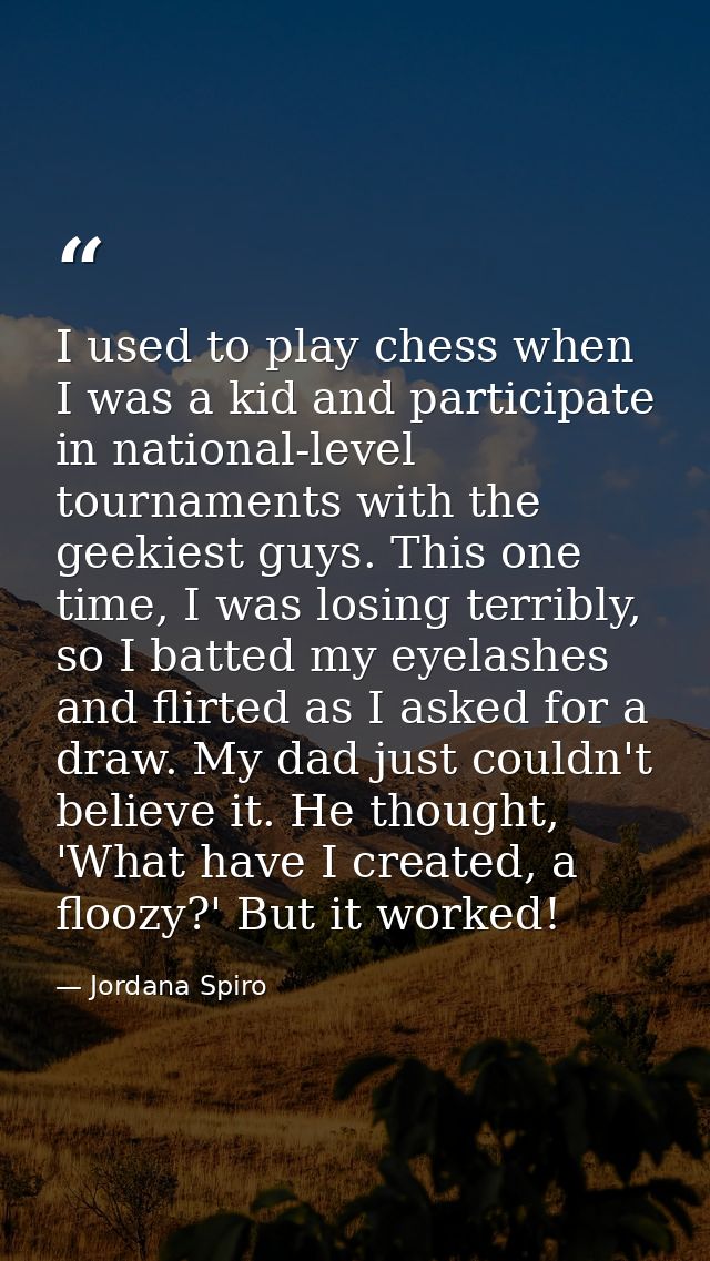 I used to play chess when I was a kid and participate in national-level tournaments with the geekiest guys. This one tim — Jordana Spiro