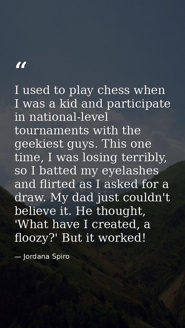 I used to play chess when I was a kid and participate in national-level tournaments with the geekiest guys. This one tim — Jordana Spiro