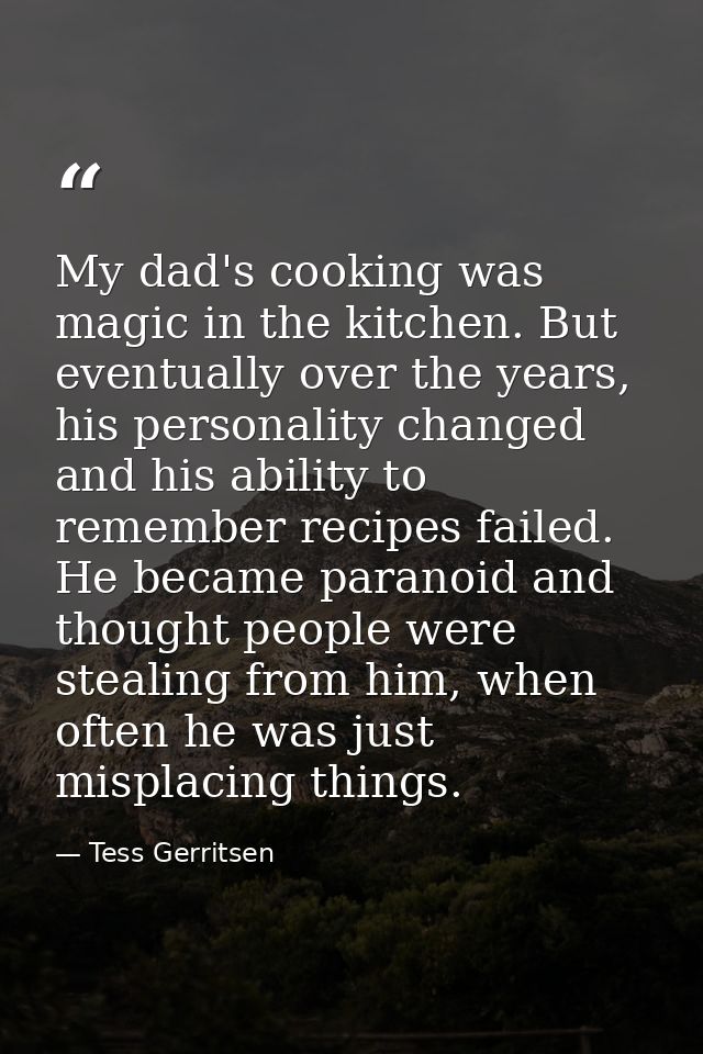 My dad's cooking was magic in the kitchen. But eventually over the years, his personality changed and his ability to rem — Tess Gerritsen