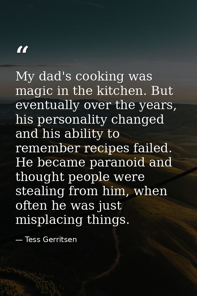 My dad's cooking was magic in the kitchen. But eventually over the years, his personality changed and his ability to rem — Tess Gerritsen