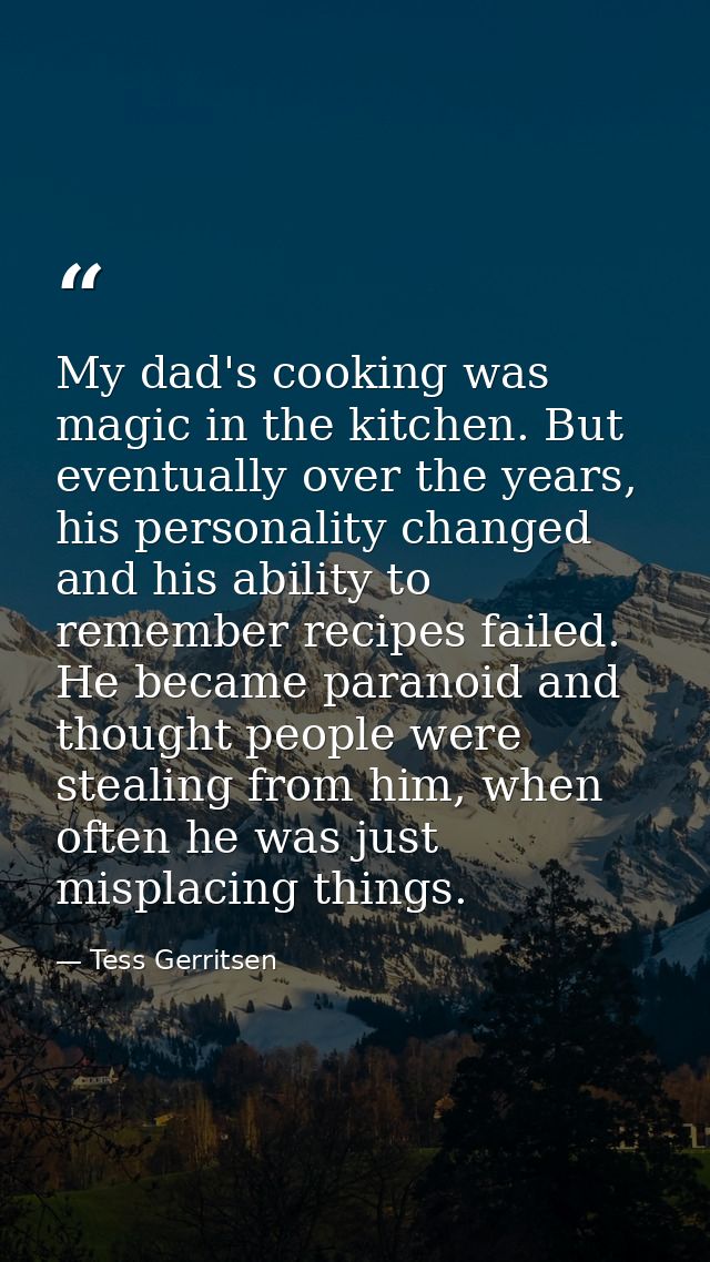 My dad's cooking was magic in the kitchen. But eventually over the years, his personality changed and his ability to rem — Tess Gerritsen