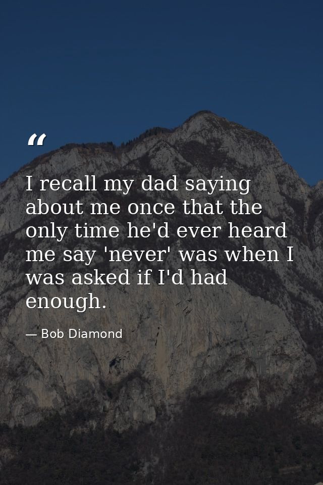 I recall my dad saying about me once that the only time he'd ever heard me say 'never' was when I was asked if I'd had e — Bob Diamond