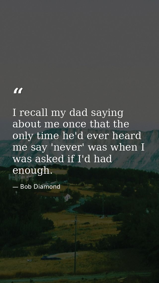 I recall my dad saying about me once that the only time he'd ever heard me say 'never' was when I was asked if I'd had e — Bob Diamond