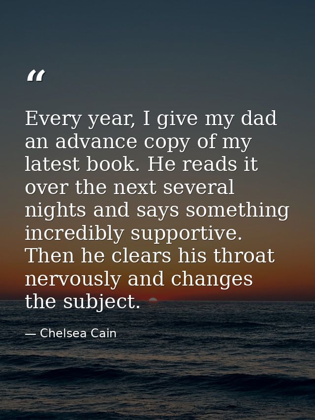 Every year, I give my dad an advance copy of my latest book. He reads it over the next several nights and says something — Chelsea Cain