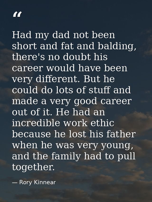 Had my dad not been short and fat and balding, there's no doubt his career would have been very different. But he could  — Rory Kinnear