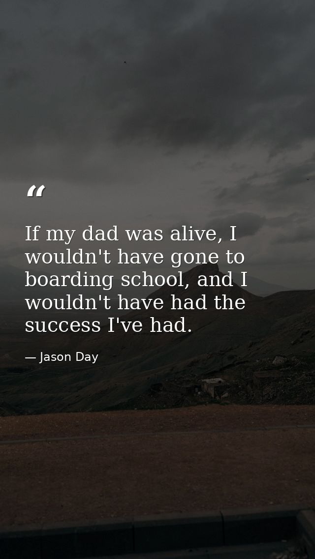 If my dad was alive, I wouldn't have gone to boarding school, and I wouldn't have had the success I've had. — Jason Day