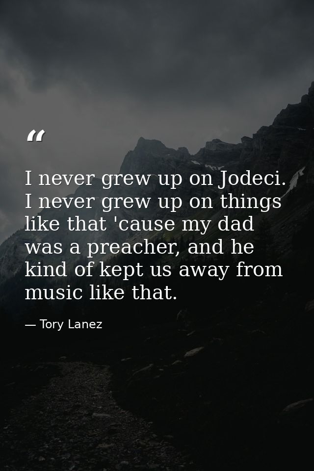 I never grew up on Jodeci. I never grew up on things like that 'cause my dad was a preacher, and he kind of kept us away — Tory Lanez