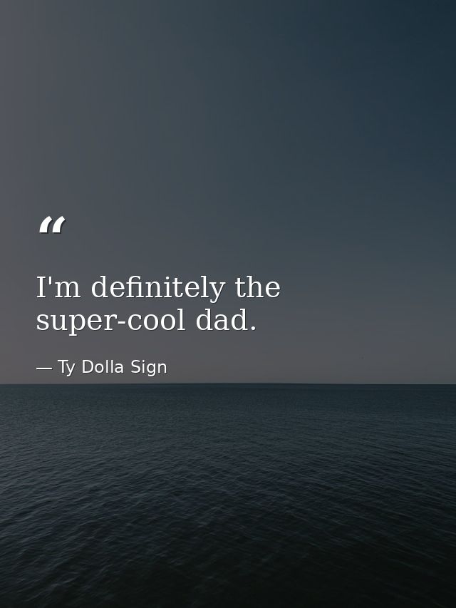 I'm definitely the super-cool dad. — Ty Dolla Sign