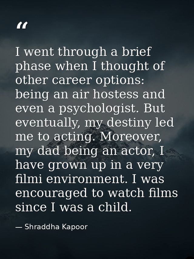I went through a brief phase when I thought of other career options: being an air hostess and even a psychologist. But e — Shraddha Kapoor