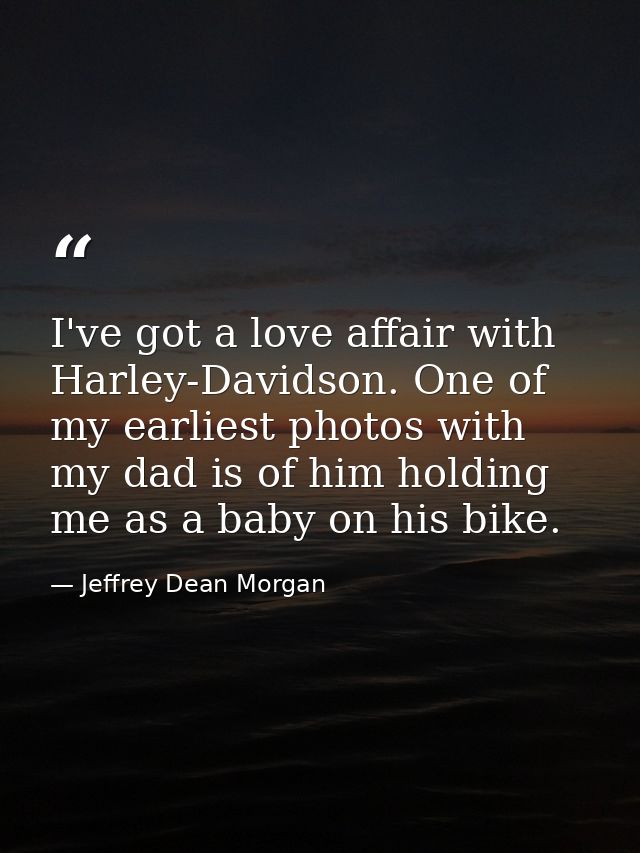 I've got a love affair with Harley-Davidson. One of my earliest photos with my dad is of him holding me as a baby on his — Jeffrey Dean Morgan