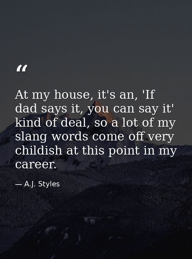 At my house, it's an, 'If dad says it, you can say it' kind of deal, so a lot of my slang words come off very childish a — A.J. Styles