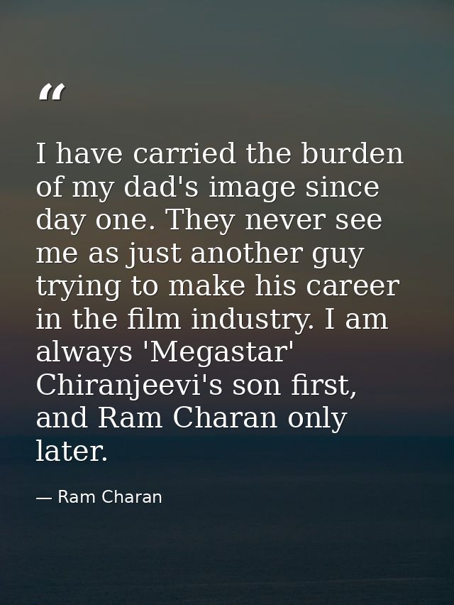 I have carried the burden of my dad's image since day one. They never see me as just another guy trying to make his care — Ram Charan