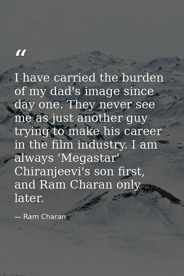 I have carried the burden of my dad's image since day one. They never see me as just another guy trying to make his care — Ram Charan