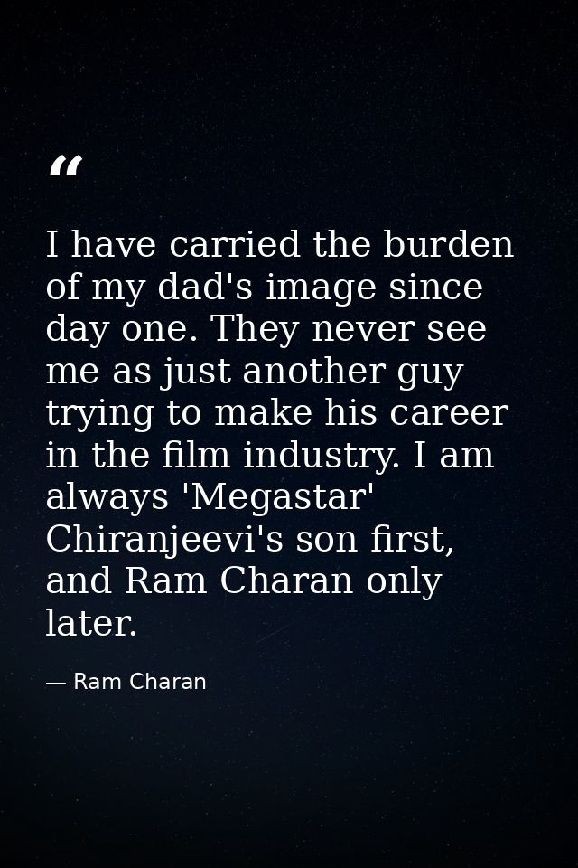 I have carried the burden of my dad's image since day one. They never see me as just another guy trying to make his care — Ram Charan