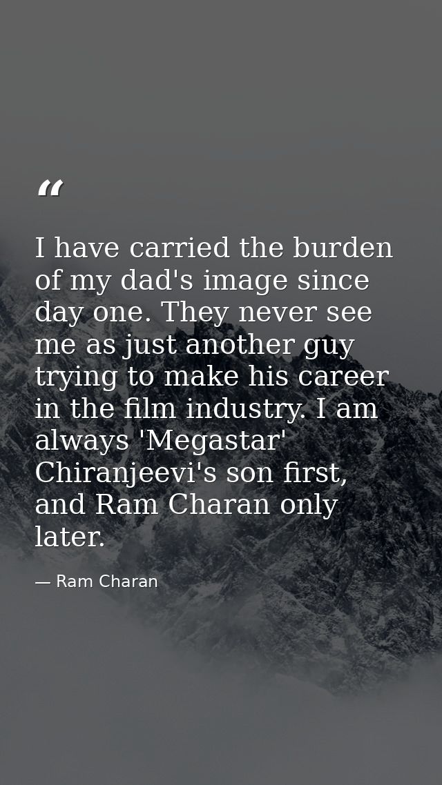 I have carried the burden of my dad's image since day one. They never see me as just another guy trying to make his care — Ram Charan