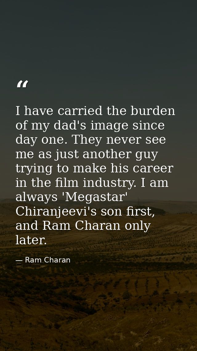 I have carried the burden of my dad's image since day one. They never see me as just another guy trying to make his care — Ram Charan