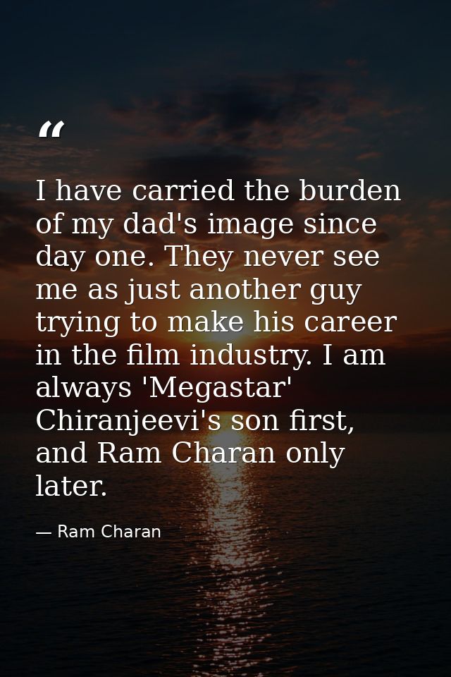 I have carried the burden of my dad's image since day one. They never see me as just another guy trying to make his care — Ram Charan