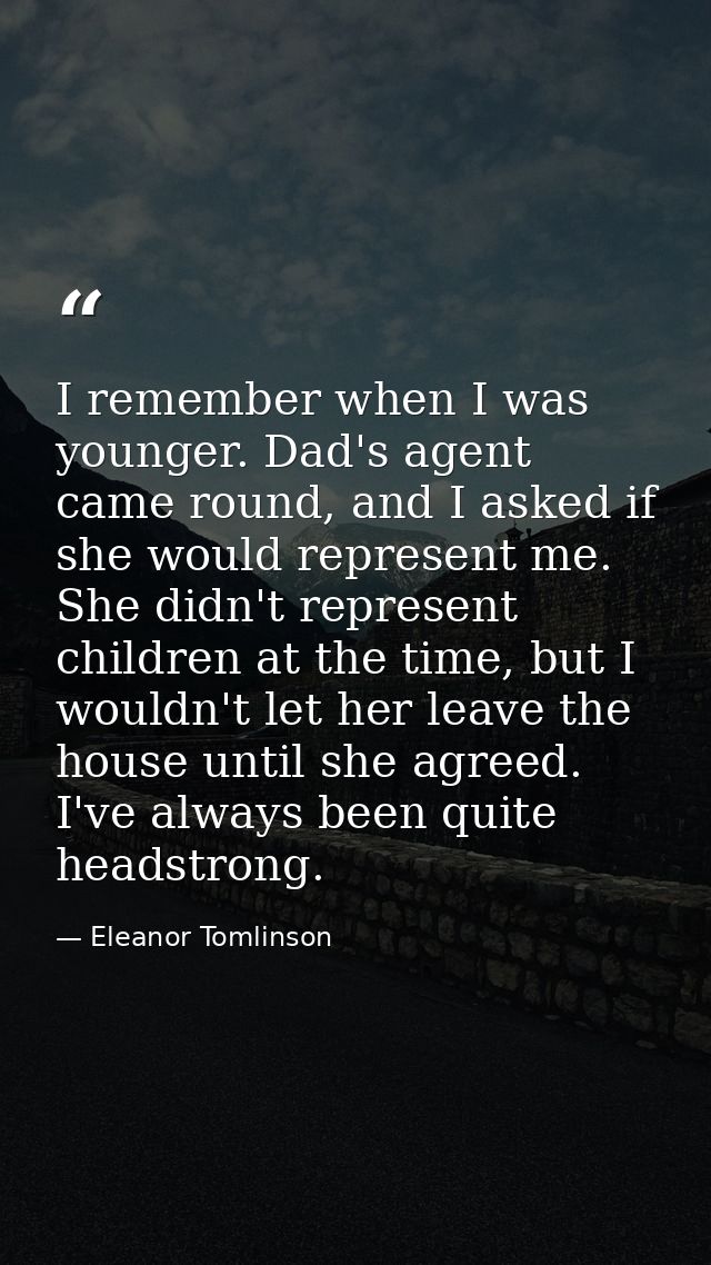 I remember when I was younger. Dad's agent came round, and I asked if she would represent me. She didn't represent child — Eleanor Tomlinson
