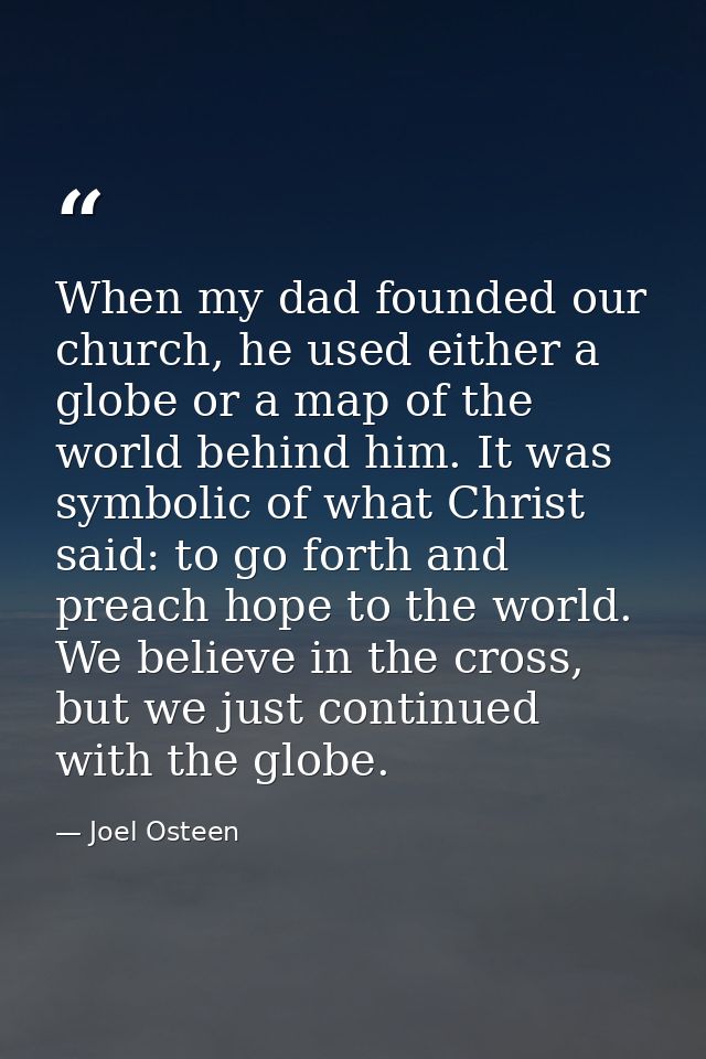 When my dad founded our church, he used either a globe or a map of the world behind him. It was symbolic of what Christ  — Joel Osteen