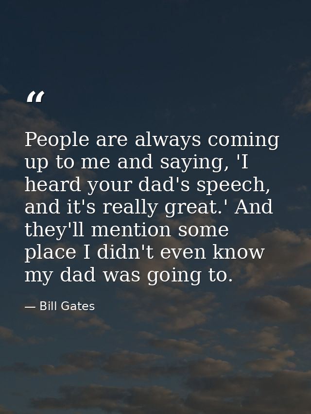 People are always coming up to me and saying, 'I heard your dad's speech, and it's really great.' And they'll mention so — Bill Gates