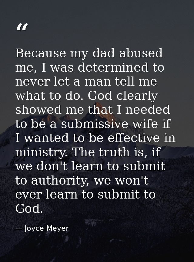 Because my dad abused me, I was determined to never let a man tell me what to do. God clearly showed me that I needed to — Joyce Meyer