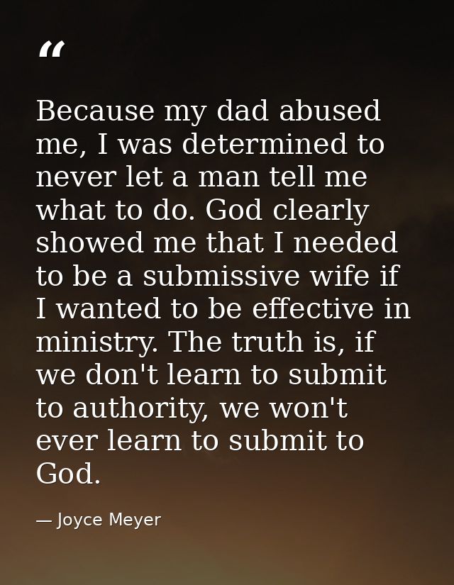Because my dad abused me, I was determined to never let a man tell me what to do. God clearly showed me that I needed to — Joyce Meyer