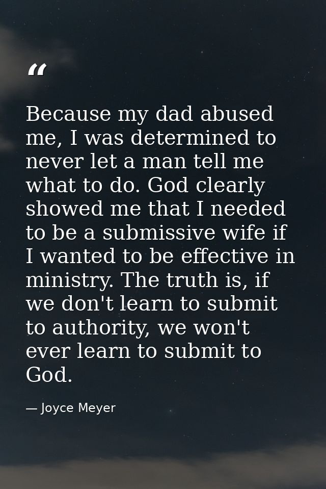 Because my dad abused me, I was determined to never let a man tell me what to do. God clearly showed me that I needed to — Joyce Meyer