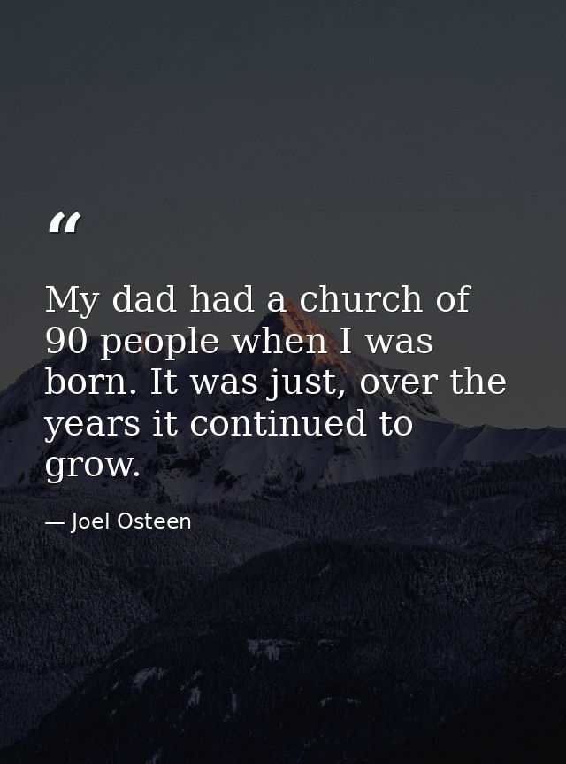 My dad had a church of 90 people when I was born. It was just, over the years it continued to grow. — Joel Osteen