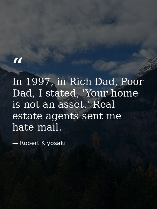 In 1997, in Rich Dad, Poor Dad, I stated, 'Your home is not an asset.' Real estate agents sent me hate mail. — Robert Kiyosaki