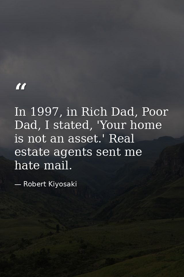 In 1997, in Rich Dad, Poor Dad, I stated, 'Your home is not an asset.' Real estate agents sent me hate mail. — Robert Kiyosaki