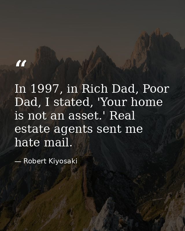 In 1997, in Rich Dad, Poor Dad, I stated, 'Your home is not an asset.' Real estate agents sent me hate mail. — Robert Kiyosaki