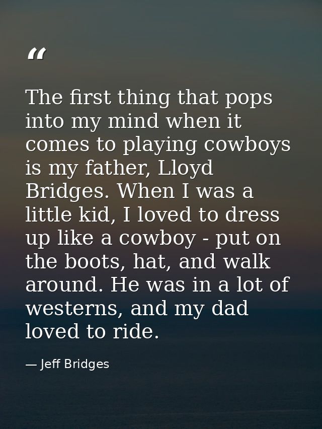 The first thing that pops into my mind when it comes to playing cowboys is my father, Lloyd Bridges. When I was a little — Jeff Bridges