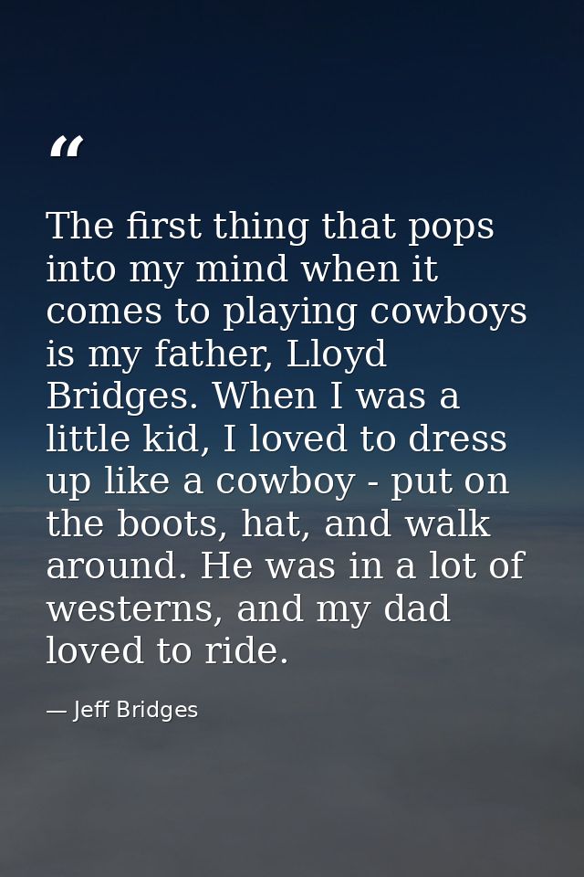 The first thing that pops into my mind when it comes to playing cowboys is my father, Lloyd Bridges. When I was a little — Jeff Bridges