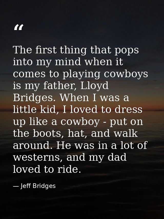 The first thing that pops into my mind when it comes to playing cowboys is my father, Lloyd Bridges. When I was a little — Jeff Bridges