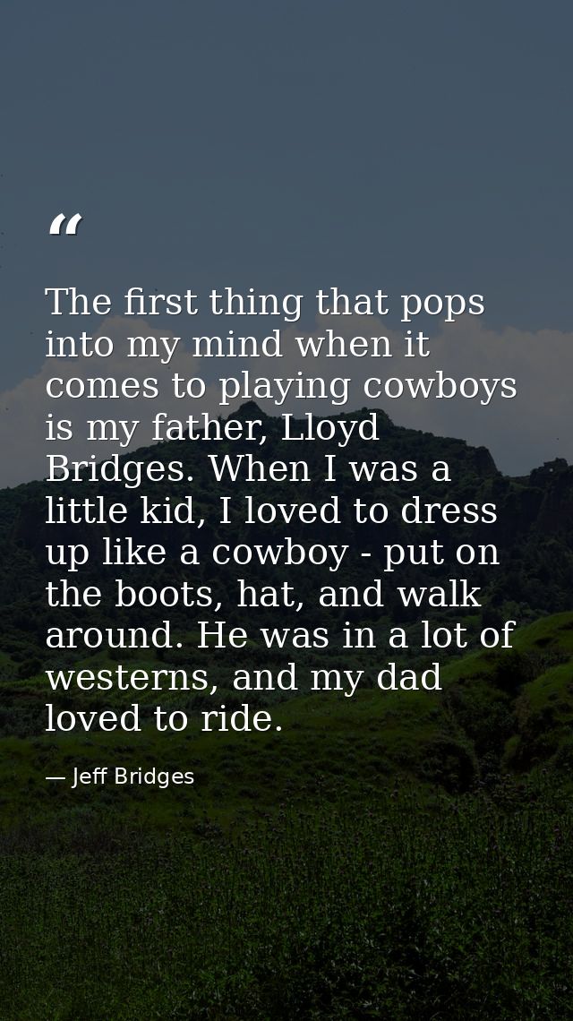 The first thing that pops into my mind when it comes to playing cowboys is my father, Lloyd Bridges. When I was a little — Jeff Bridges