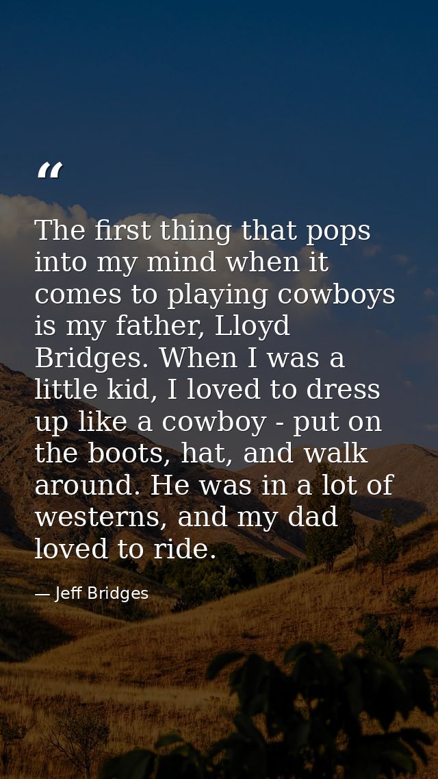 The first thing that pops into my mind when it comes to playing cowboys is my father, Lloyd Bridges. When I was a little — Jeff Bridges
