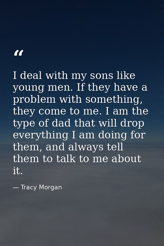 I deal with my sons like young men. If they have a problem with something, they come to me. I am the type of dad that wi — Tracy Morgan