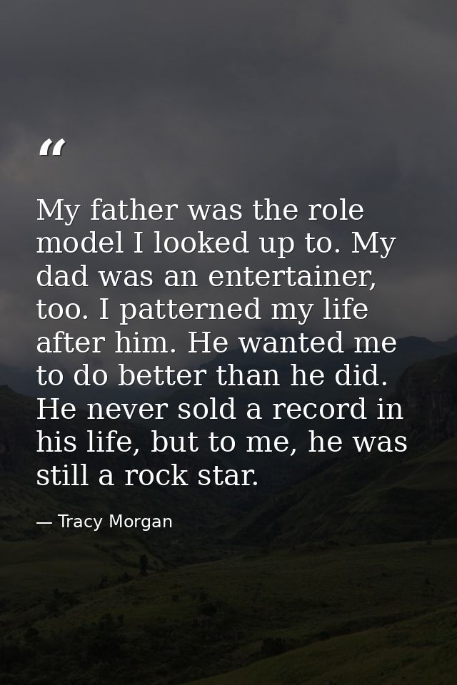 My father was the role model I looked up to. My dad was an entertainer, too. I patterned my life after him. He wanted me — Tracy Morgan