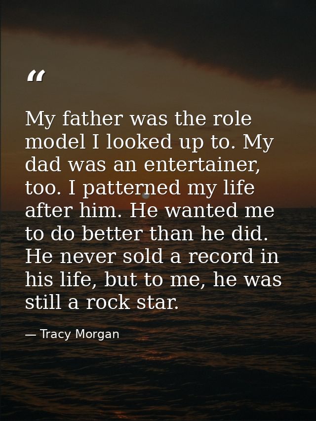 My father was the role model I looked up to. My dad was an entertainer, too. I patterned my life after him. He wanted me — Tracy Morgan