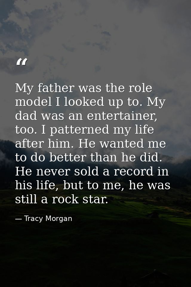 My father was the role model I looked up to. My dad was an entertainer, too. I patterned my life after him. He wanted me — Tracy Morgan
