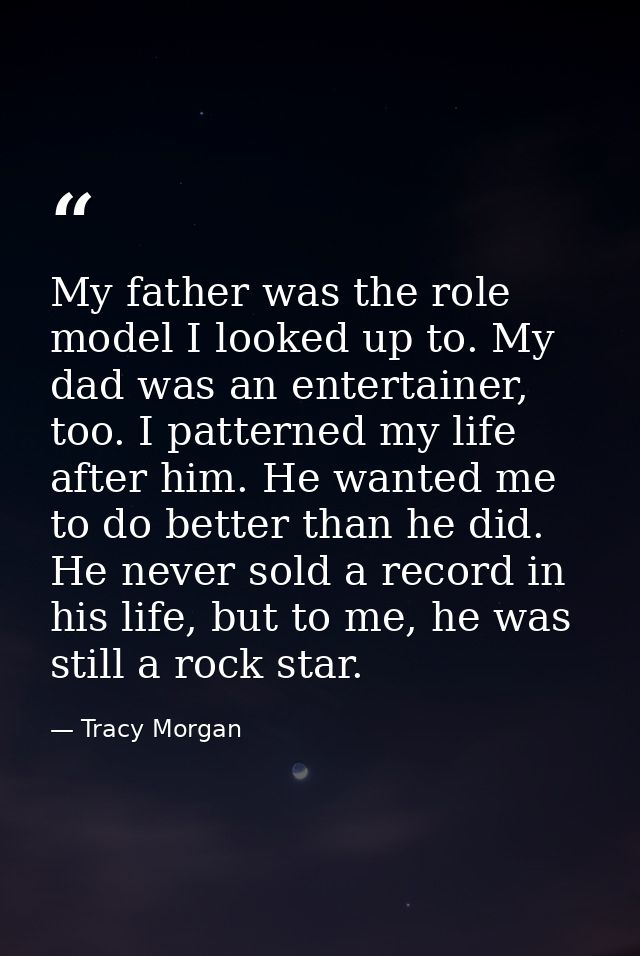 My father was the role model I looked up to. My dad was an entertainer, too. I patterned my life after him. He wanted me — Tracy Morgan